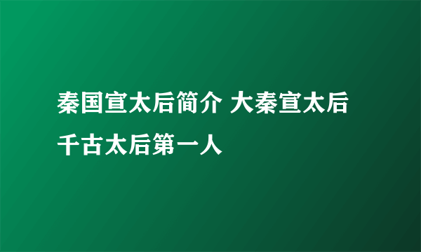 秦国宣太后简介 大秦宣太后千古太后第一人