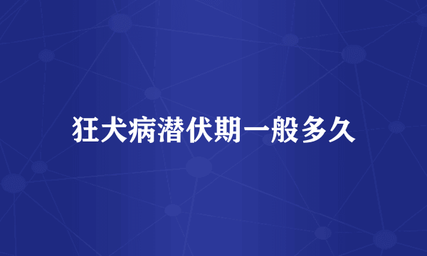 狂犬病潜伏期一般多久