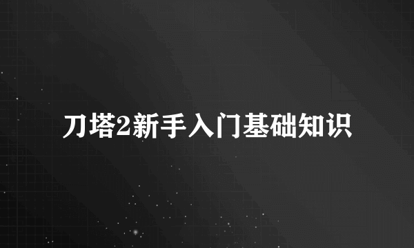 刀塔2新手入门基础知识