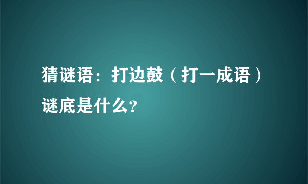 猜谜语：打边鼓（打一成语）谜底是什么？