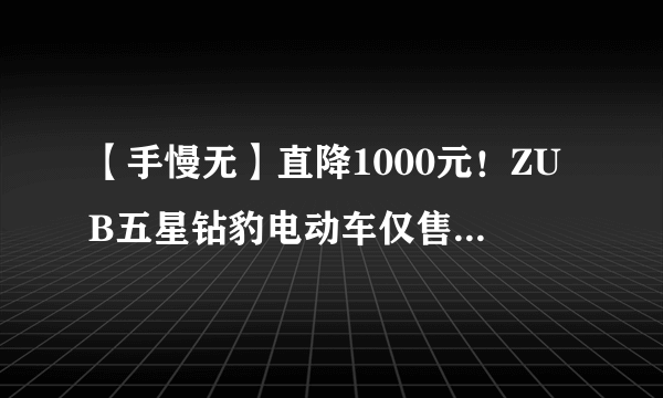 【手慢无】直降1000元！ZUB五星钻豹电动车仅售1599元