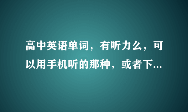 高中英语单词，有听力么，可以用手机听的那种，或者下载软件听