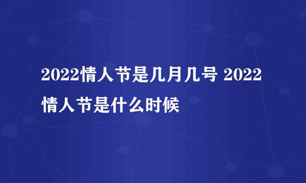 2022情人节是几月几号 2022情人节是什么时候