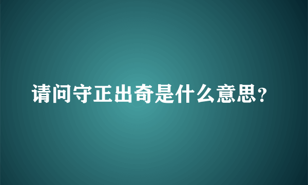 请问守正出奇是什么意思？