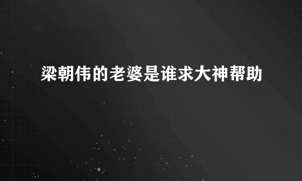 梁朝伟的老婆是谁求大神帮助