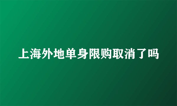 上海外地单身限购取消了吗