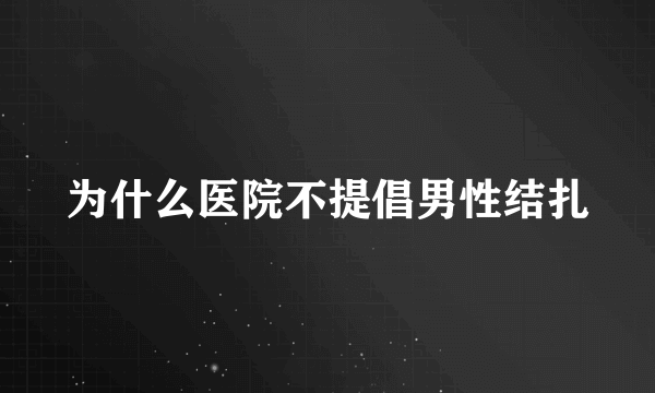 为什么医院不提倡男性结扎