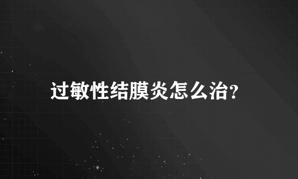 过敏性结膜炎怎么治？