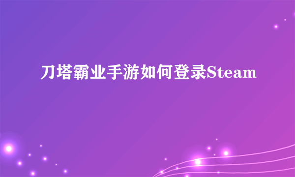 刀塔霸业手游如何登录Steam