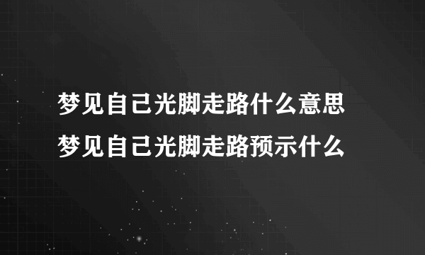 梦见自己光脚走路什么意思 梦见自己光脚走路预示什么