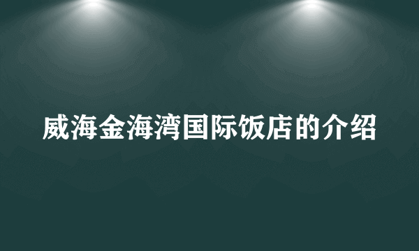 威海金海湾国际饭店的介绍