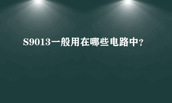 S9013一般用在哪些电路中？