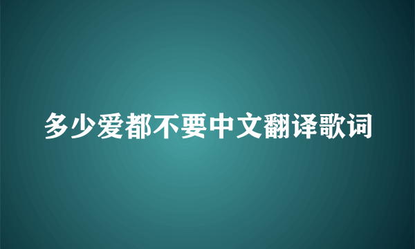 多少爱都不要中文翻译歌词