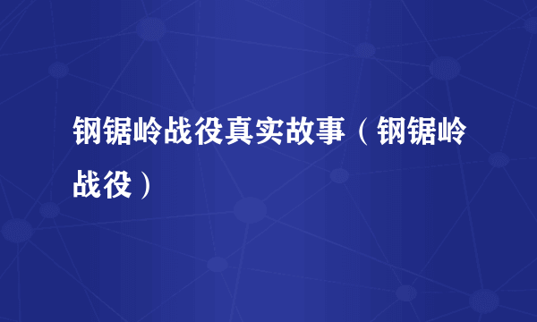 钢锯岭战役真实故事（钢锯岭战役）