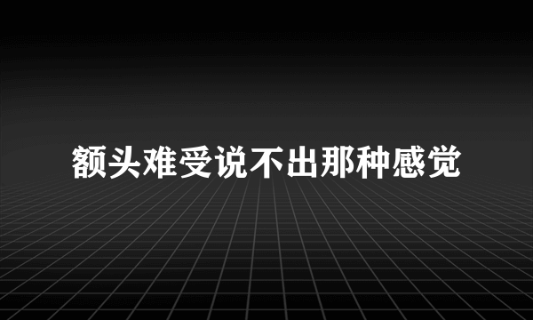 额头难受说不出那种感觉