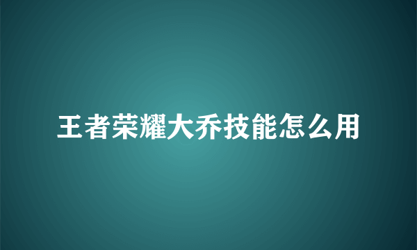 王者荣耀大乔技能怎么用