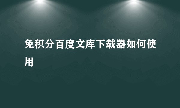 免积分百度文库下载器如何使用