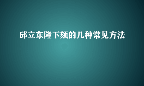 邱立东隆下颏的几种常见方法