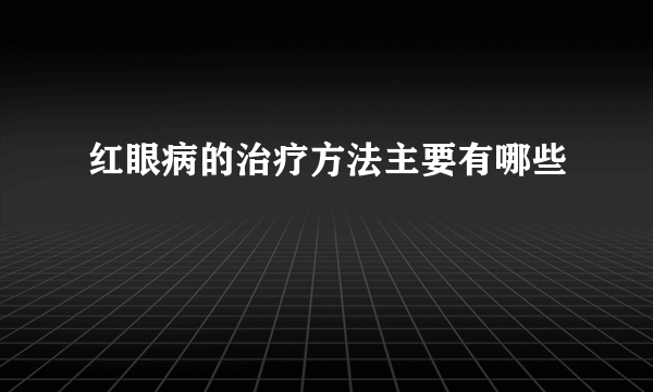 红眼病的治疗方法主要有哪些