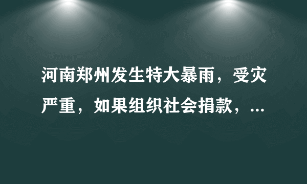 河南郑州发生特大暴雨，受灾严重，如果组织社会捐款，你会捐吗？