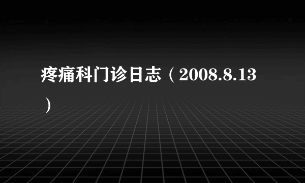 疼痛科门诊日志（2008.8.13）