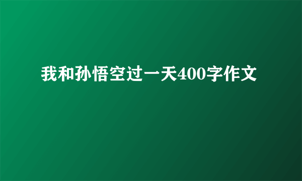 我和孙悟空过一天400字作文