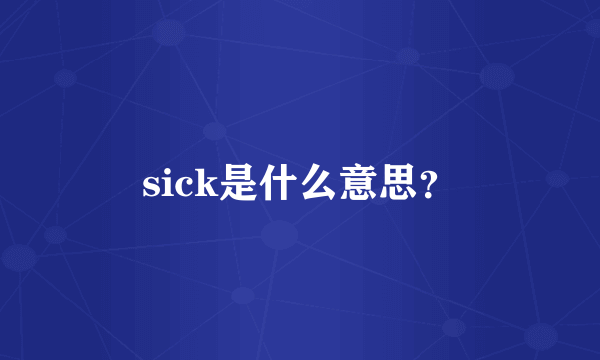 sick是什么意思？