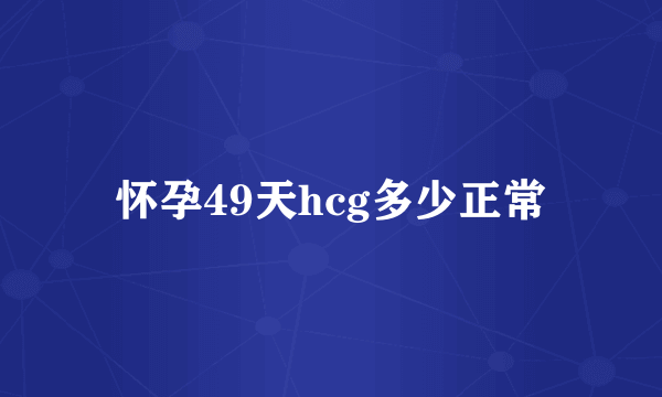 怀孕49天hcg多少正常