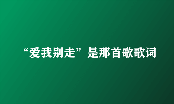 “爱我别走”是那首歌歌词