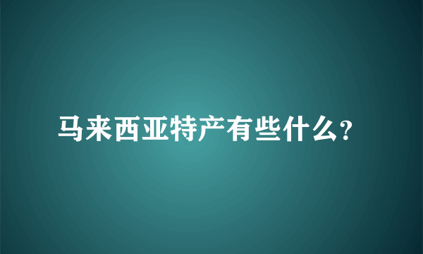 马来西亚特产有些什么？