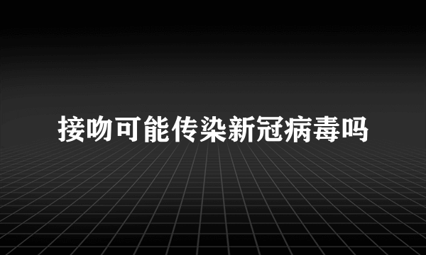 接吻可能传染新冠病毒吗