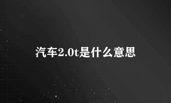 汽车2.0t是什么意思