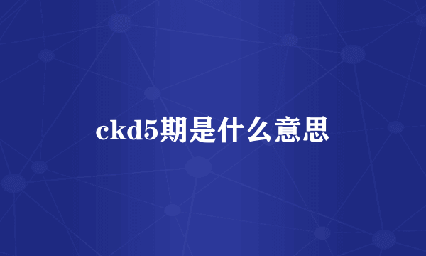 ckd5期是什么意思