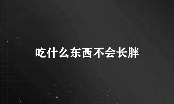 吃什么东西不会长胖