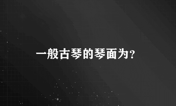 一般古琴的琴面为？