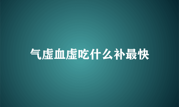 气虚血虚吃什么补最快