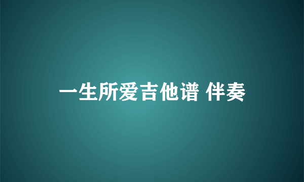 一生所爱吉他谱 伴奏