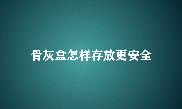 骨灰盒怎样存放更安全