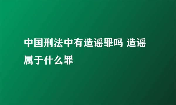 中国刑法中有造谣罪吗 造谣属于什么罪