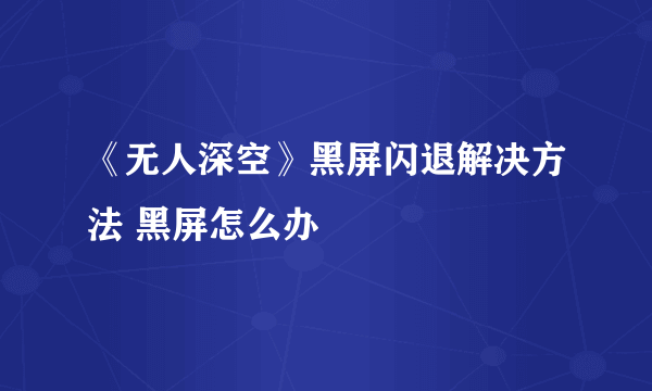 《无人深空》黑屏闪退解决方法 黑屏怎么办