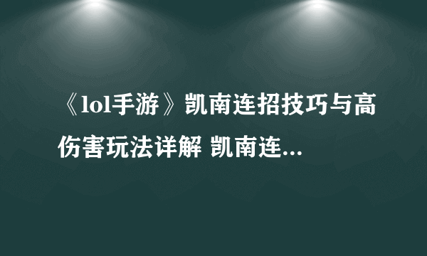 《lol手游》凯南连招技巧与高伤害玩法详解 凯南连招技巧是什么