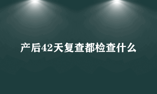 产后42天复查都检查什么