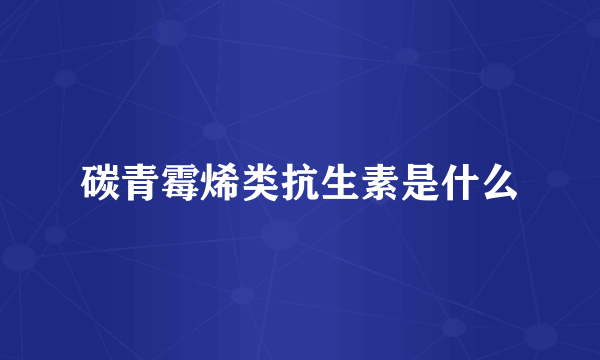 碳青霉烯类抗生素是什么