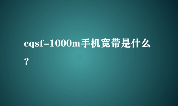 cqsf-1000m手机宽带是什么？