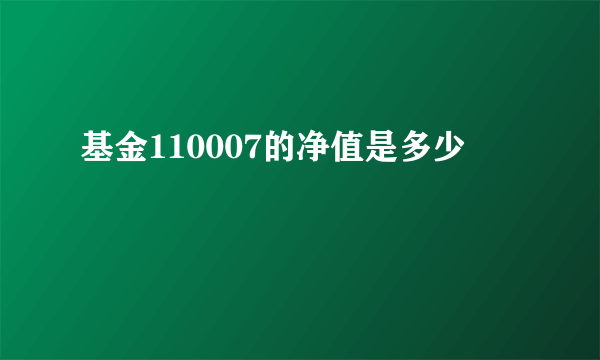 基金110007的净值是多少