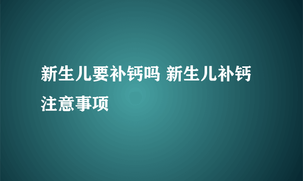 新生儿要补钙吗 新生儿补钙注意事项