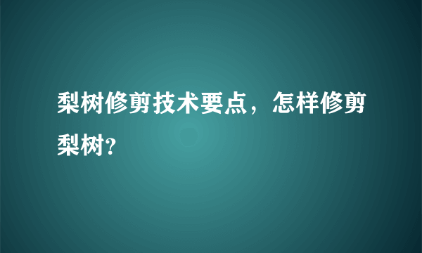 梨树修剪技术要点，怎样修剪梨树？