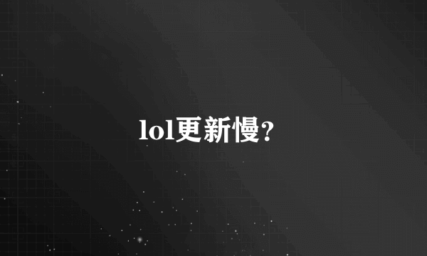 lol更新慢？