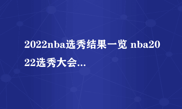 2022nba选秀结果一览 nba2022选秀大会结果名单