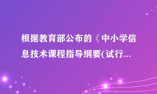 根据教育部公布的《中小学信息技术课程指导纲要(试行)    》中,对初中阶段提出的教学目标是什么?